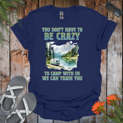 You Dont Have To Be Crazy To Camp With Us T-Shirt